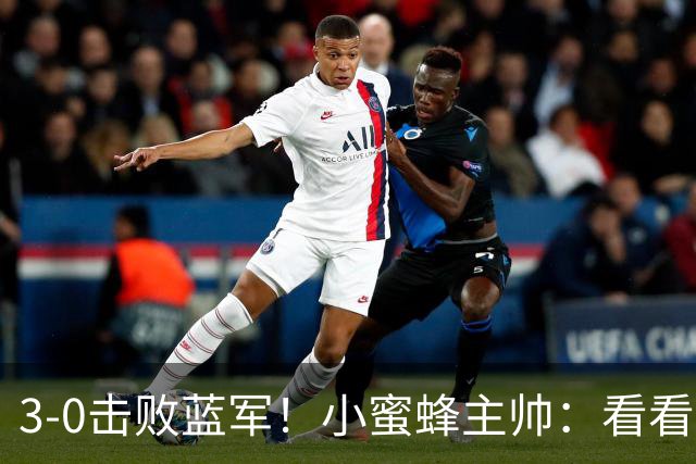 3-0击败蓝军！小蜜蜂主帅：看看那些球队砸的钱，那只是纸面实力